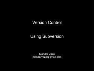 Version Control Using Subversion Mandar Vaze (mandarvaze@gmail.com) 