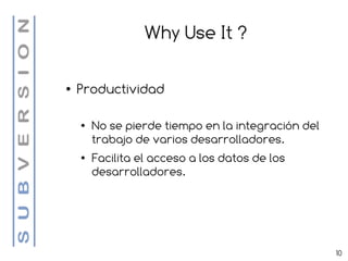 Why Use It ?

●   Productividad

    ●   No se pierde tiempo en la integración del
        trabajo de varios desarrolladores.
    ●   Facilita el acceso a los datos de los
        desarrolladores.




                                                    10
 