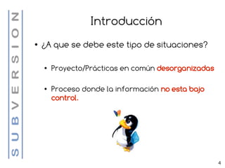 Introducción
●   ¿A que se debe este tipo de situaciones?

    ●   Proyecto/Prácticas en común desorganizadas

    ●   Proceso donde la información no esta bajo
        control.




                                                     4
 