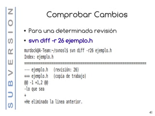 Comprobar Cambios
●   Para una determinada revisión
●   svn diff -r 26 ejemplo.h




                                    41
 