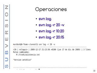 Operaciones
●   svn log
●   svn log -r 20 -v
●   svn log -r 10:20
●   svn log -r 20:15




                       51
 