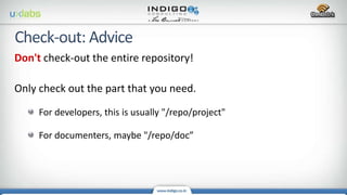 Don't check-out the entire repository!
Only check out the part that you need.
For developers, this is usually "/repo/project"
For documenters, maybe "/repo/doc”
 