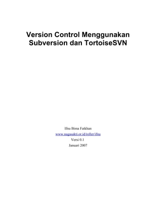 Version Control Menggunakan
Subversion dan TortoiseSVN
Ifnu Bima Fatkhan
www.nagasakti.or.id/roller/ifnu
Versi 0.1
Januari 2007
 