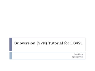 Subversion (SVN) Tutorial for CS421
Dan Fleck
Spring 2010
 
