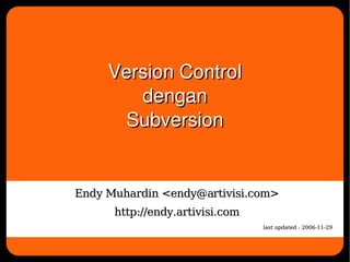 Version Control
            dengan
          Subversion


    Endy Muhardin <endy@artivisi.com>
          http://endy.artivisi.com
                                     last updated : 2006-11-29

                      
 