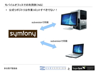 モバイルオフィスでの利用例（ＮＧ）
 ●   公式リポジトリは作業コミットすべきでない！



              subversionで同期




                              subversionで同期




多治見IT勉強会                                      と
 