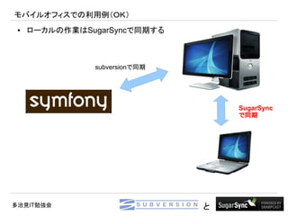 モバイルオフィスでの利用例（ＯＫ）
 ●   ローカルの作業はSugarSyncで同期する



               subversionで同期




                                   SugarSync
                                   で同期




多治見IT勉強会                       と
 