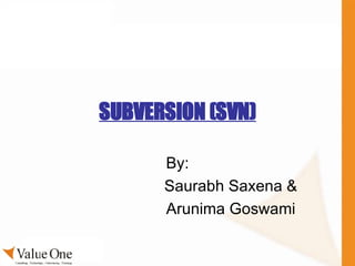 SUBVERSION (SVN) By: Saurabh Saxena & Arunima Goswami 