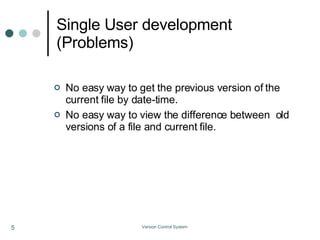 Single User development (Problems)‏ No easy way to get the previous version of the current file by date-time. No easy way to view the difference between  old versions of a file and current file. 