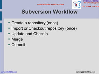 Subversion Workflow Create a repository (once) Import or Checkout repository (once) Update and Checkin Merge Commit www.intellibitz.com   [email_address] 