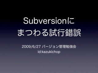Subversionに
まつわる試行錯誤
2009/6/27 バージョン管理勉強会
        id:kazukichop
 
