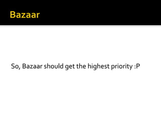So,	
  Bazaar	
  should	
  get	
  the	
  highest	
  priority	
  :P	
  
 