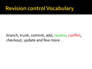 branch,	
  trunk,	
  commit,	
  add,	
  resolve,	
  conﬂict,	
  
checkout,	
  update	
  and	
  few	
  more.	
  
 