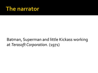 Batman,	
  Superman	
  and	
  little	
  Kickass	
  working	
  
at	
  Terasoft	
  Corporation.	
  (1971)	
  
 