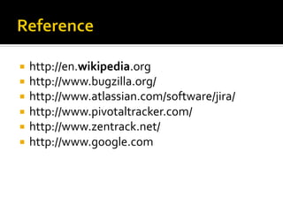 ¡  http://en.wikipedia.org	
  
¡  http://www.bugzilla.org/	
  
¡  http://www.atlassian.com/software/jira/	
  
¡  http://www.pivotaltracker.com/	
  
¡  http://www.zentrack.net/	
  
¡  http://www.google.com	
  
 