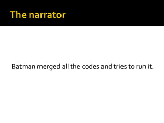 Batman	
  merged	
  all	
  the	
  codes	
  and	
  tries	
  to	
  run	
  it.	
  	
  
                                 	
  
                                 	
  
 