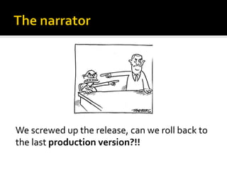 We	
  screwed	
  up	
  the	
  release,	
  can	
  we	
  roll	
  back	
  to	
  
the	
  last	
  production	
  version?!!	
  
 