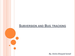 SUBVERSION AND BUG TRACKING




                 By. Amira Elsayed Ismail
 