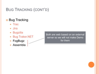 BUG TRACKING (CONT’D)

   Bug Tracking
       Trac
       Jira
       Bugzilla
                         Both are web based on an external
       Bug Traker.NET    server so we will not make Demo
       FogBugz                       for them
       Assembla
 