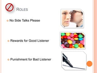 ROLES

   No Side Talks Please




   Rewards for Good Listener




   Punishment for Bad Listener
 