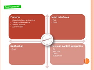 Features                          Input interfaces
• Integrated charts and reports   • Web
• Customizable workflow           • Email
• Unicode support
• Custom Fields




Notification                      Revision control integration
• Email                           • Git
                                  • Mercurial
                                  • Darcs
                                  • Subversion
 