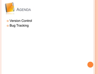 AGENDA

 Version Control
 Bug Tracking
 