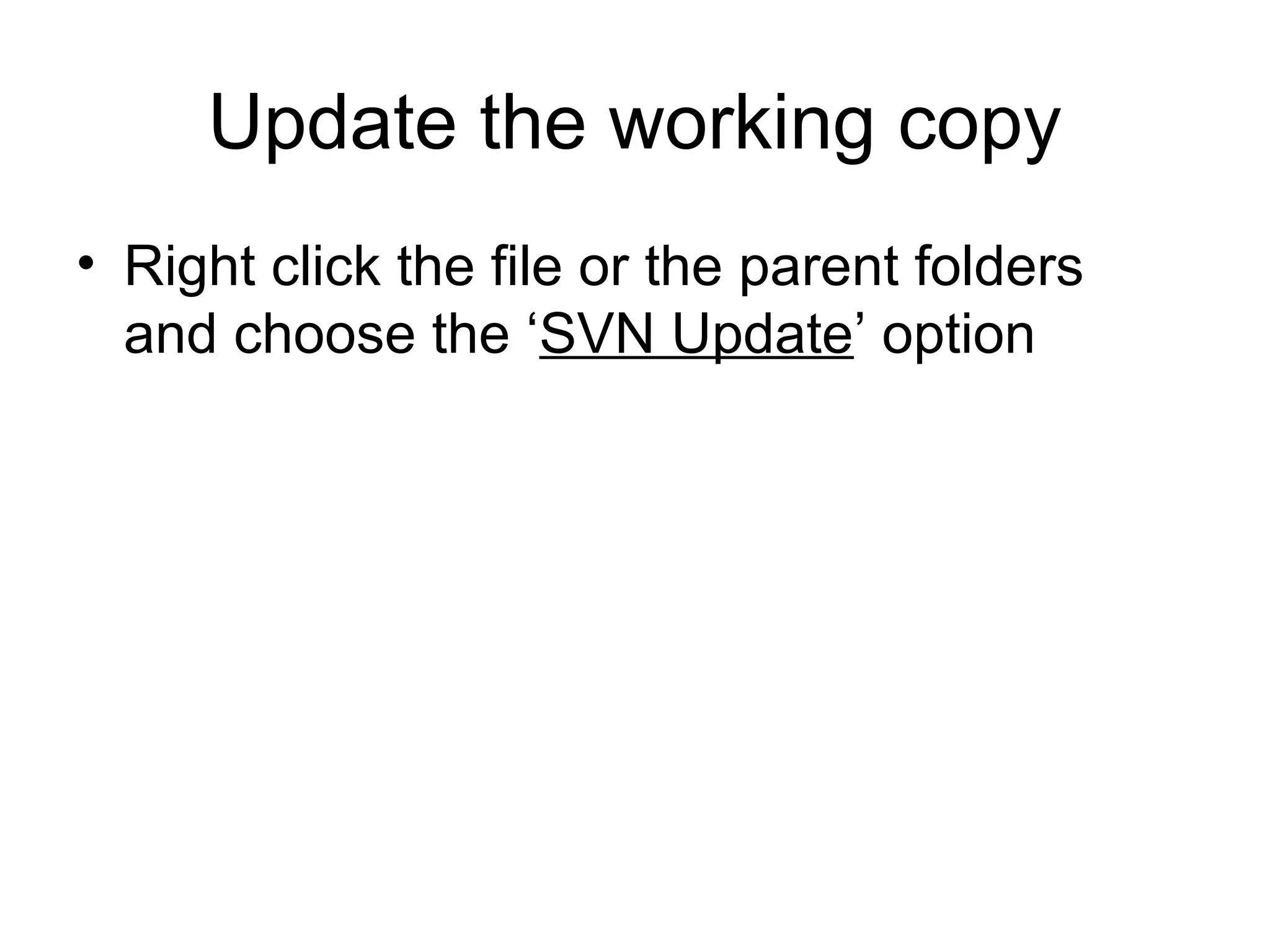 Update the working copy
• Right click the file or the parent folders
and choose the ‘SVN Update’ option
 