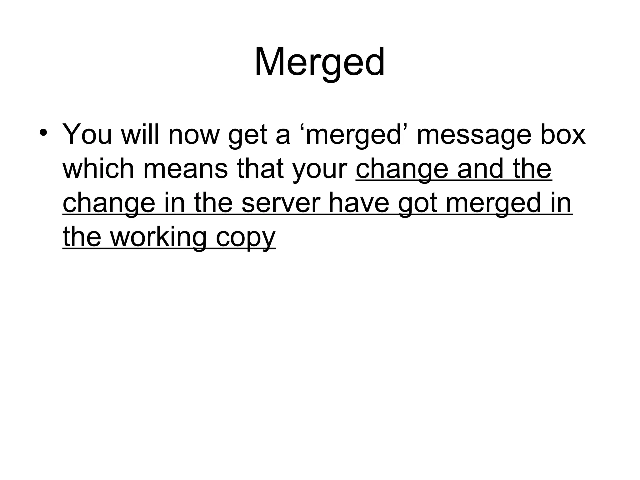 Merged
• You will now get a ‘merged’ message box
which means that your change and the
change in the server have got merged in
the working copy
 