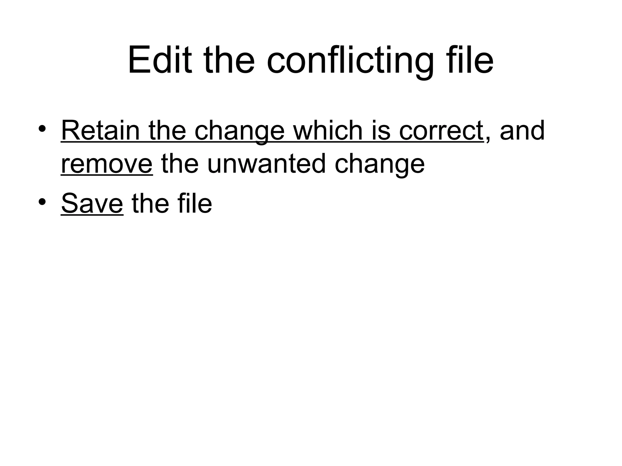 Edit the conflicting file
• Retain the change which is correct, and
remove the unwanted change
• Save the file
 