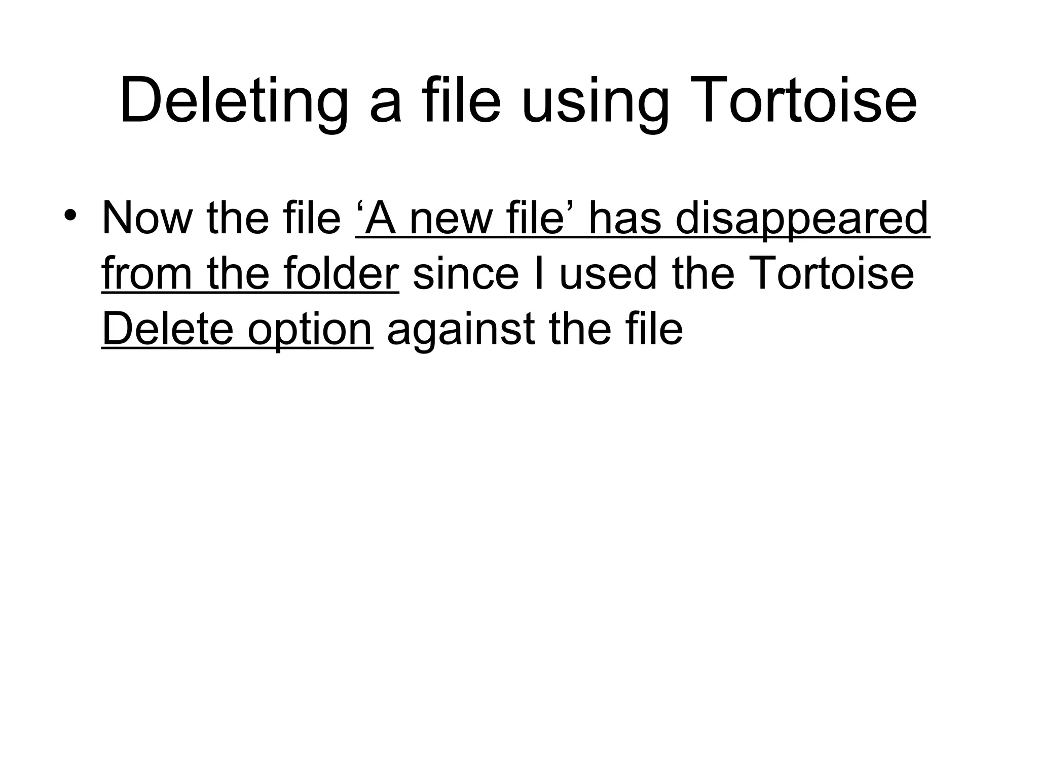 Deleting a file using Tortoise
• Now the file ‘A new file’ has disappeared
from the folder since I used the Tortoise
Delete option against the file
 