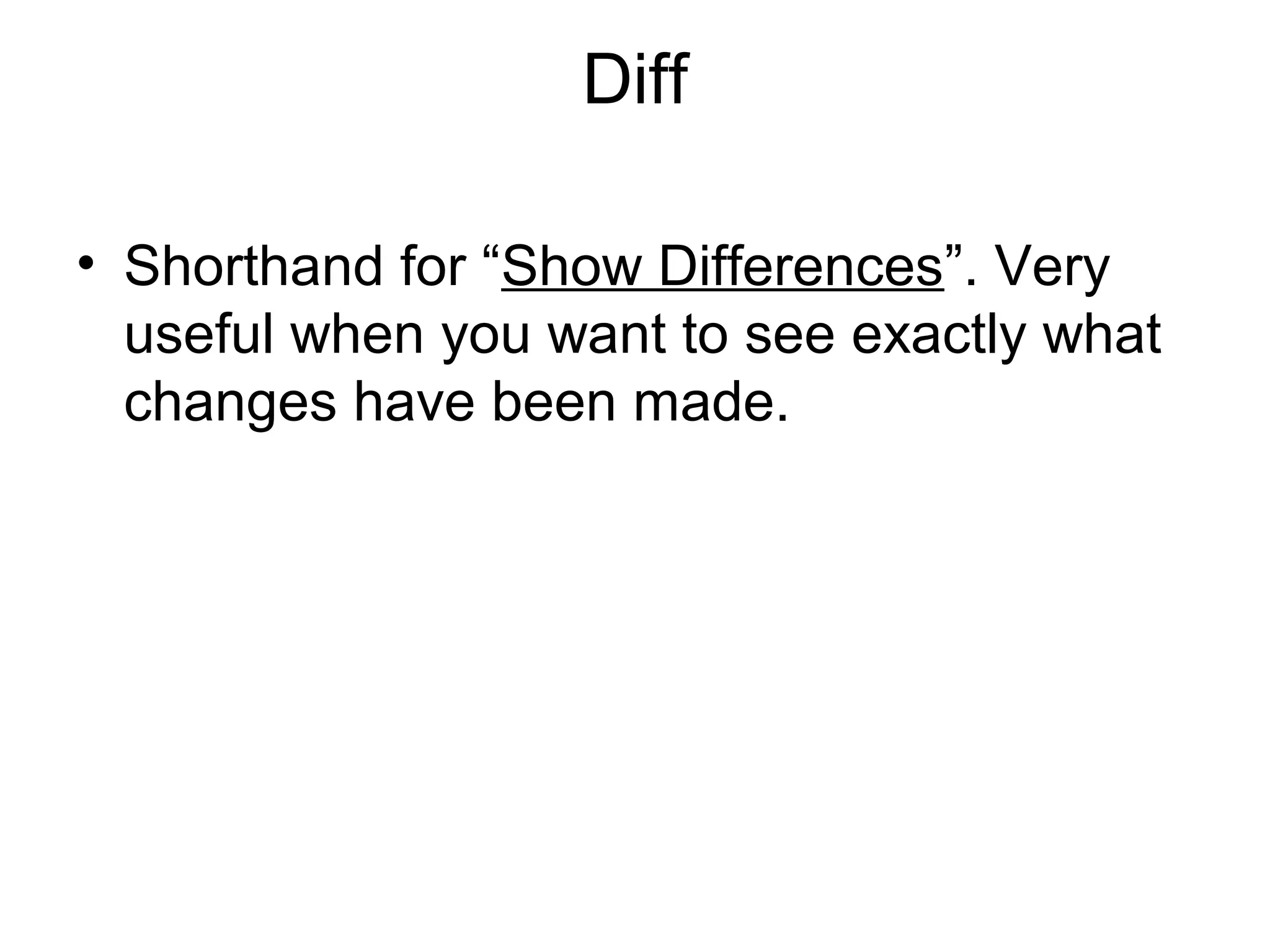 Diff
• Shorthand for “Show Differences”. Very
useful when you want to see exactly what
changes have been made.
 