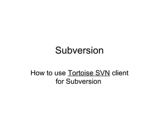 Subversion
How to use Tortoise SVN client
for Subversion
 