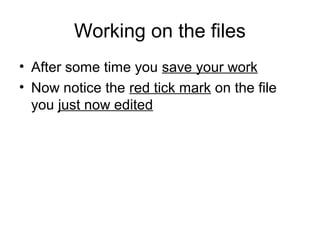 Working on the files
• After some time you save your work
• Now notice the red tick mark on the file
you just now edited
 