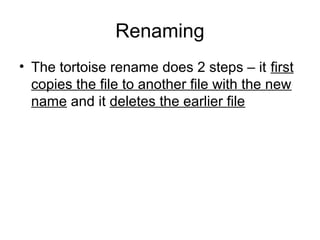 Renaming
• The tortoise rename does 2 steps – it first
copies the file to another file with the new
name and it deletes the earlier file
 