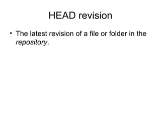 HEAD revision
• The latest revision of a file or folder in the
repository.
 