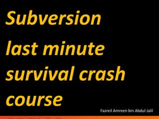 Subversion
last minute
survival crash
course     Fazreil Amreen bin Abdul Jalil
 