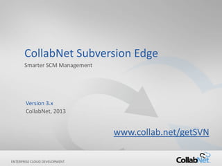CollabNet Subversion Edge
      Smarter SCM Management




       Version 3.x
       CollabNet, 2013


                                                           www.collab.net/getSVN

ENTERPRISE CLOUD DEVELOPMENT
1                              Copyright ©2013 CollabNet, Inc. All Rights Reserved.
 