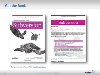 Get the Book




     For latest online edition, check http://svnbook.org.


27                                        Copyright ©2013 CollabNet, Inc. All Rights Reserved.
 