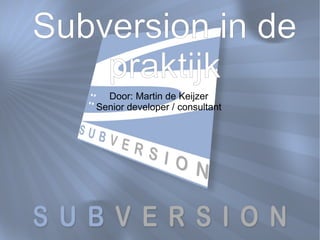Door: Martin de Keijzer Senior developer / consultant Subversion in de praktijk 