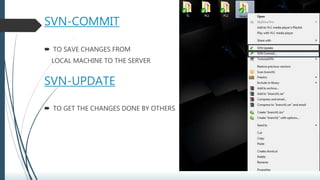 SVN-COMMIT
 TO SAVE CHANGES FROM
LOCAL MACHINE TO THE SERVER
SVN-UPDATE
 TO GET THE CHANGES DONE BY OTHERS
 