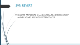 SVN REVERT
 REVERTS ANY LOCAL CHANGES TO A FILE OR DIRECTORY
AND RESOLVES ANY CONFLICTED STATES
 