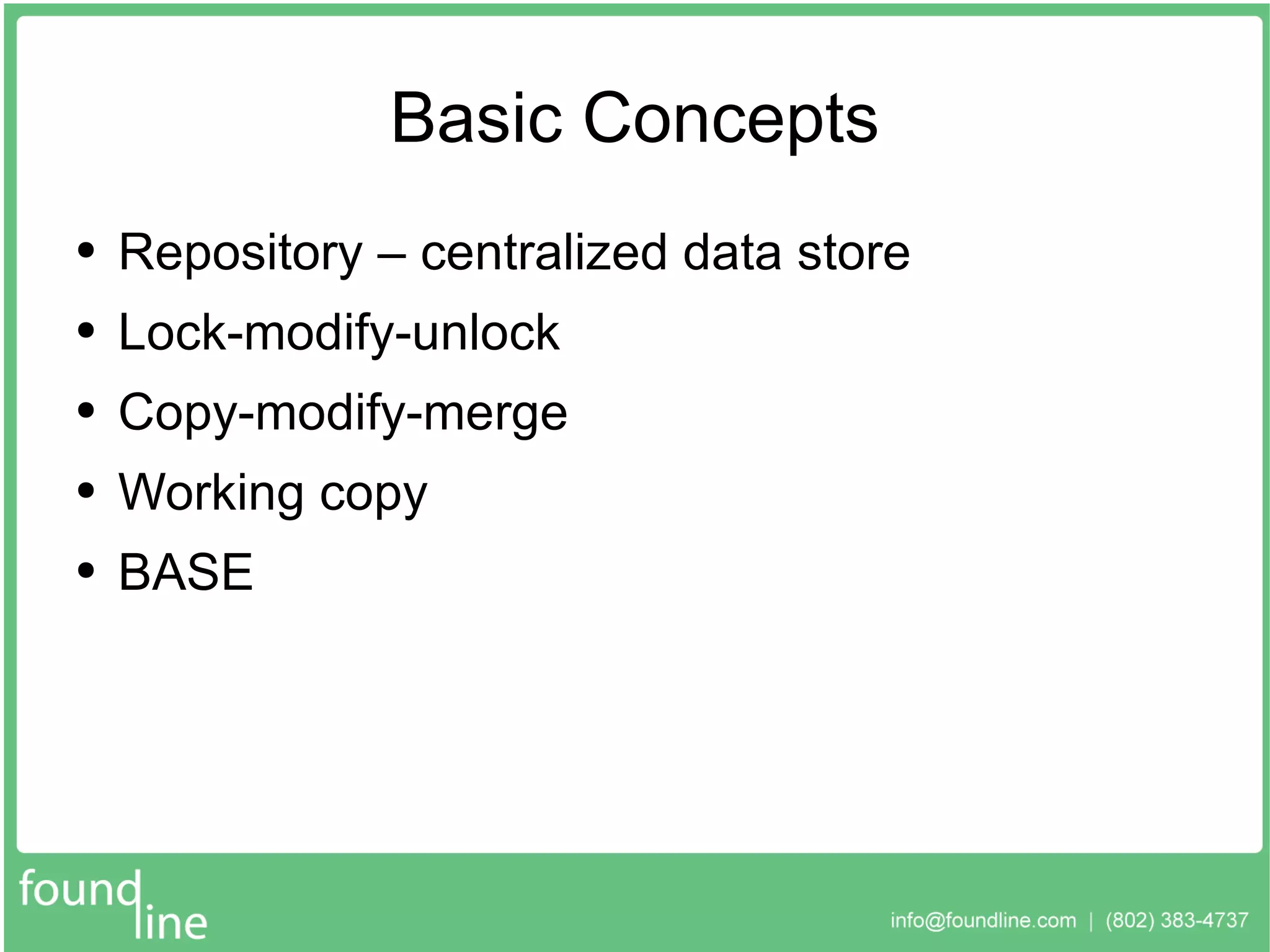 Basic Concepts Repository – centralized data store Lock-modify-unlock Copy-modify-merge Working copy BASE 