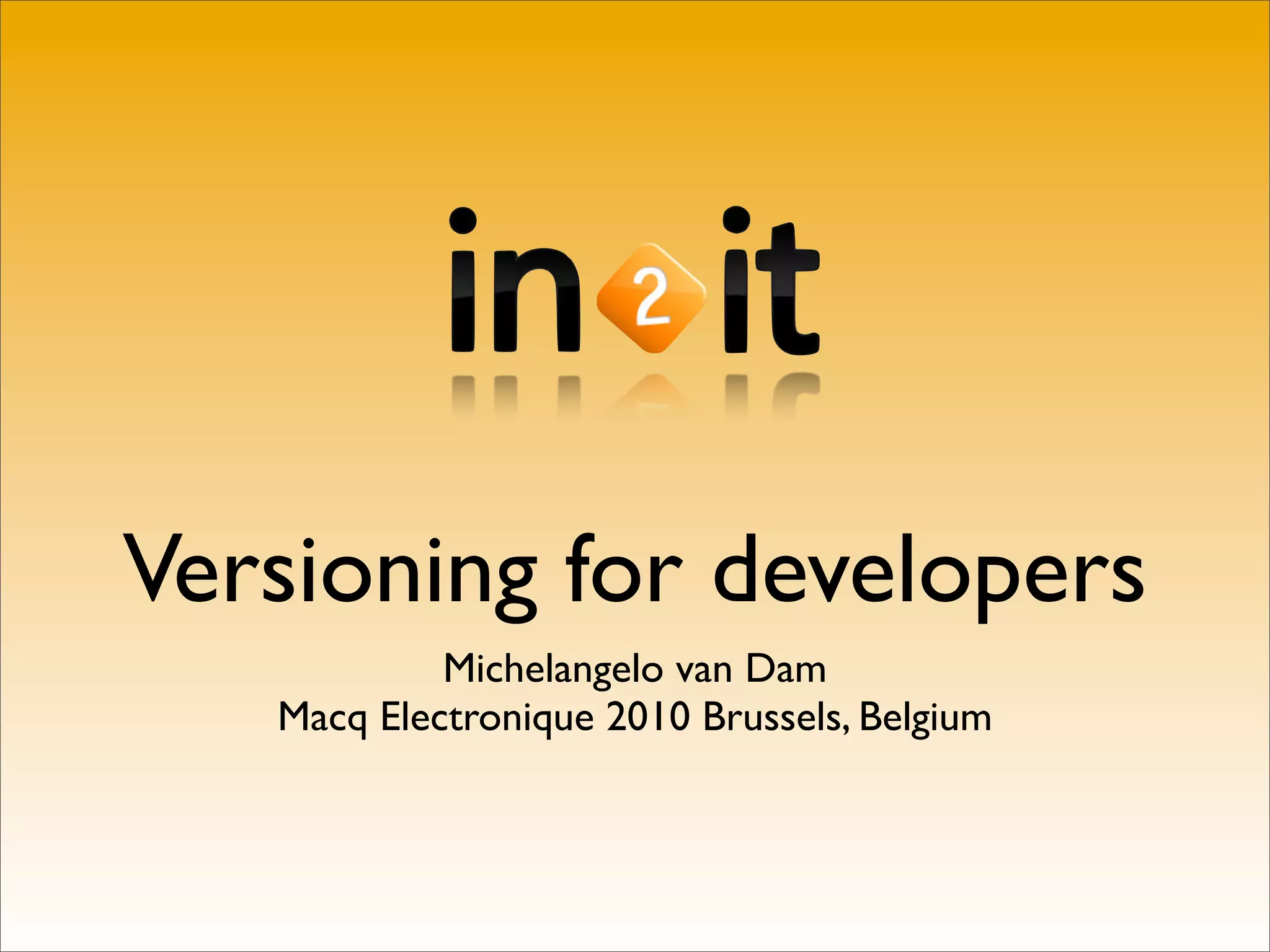 Versioning for developers
            Michelangelo van Dam
   Macq Electronique 2010 Brussels, Belgium
 