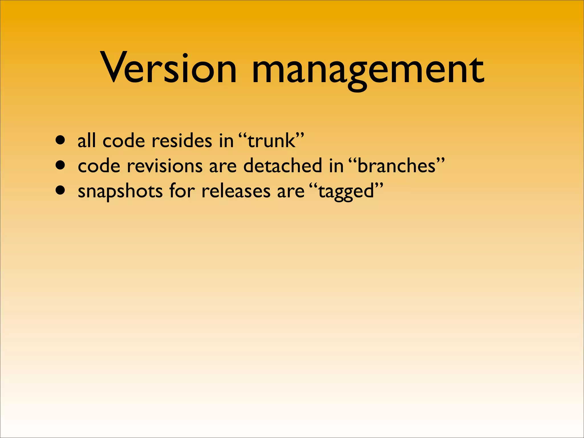 Version management
• all code resides in “trunk”
• code revisions are detached in “branches”
• snapshots for releases are “tagged”
 