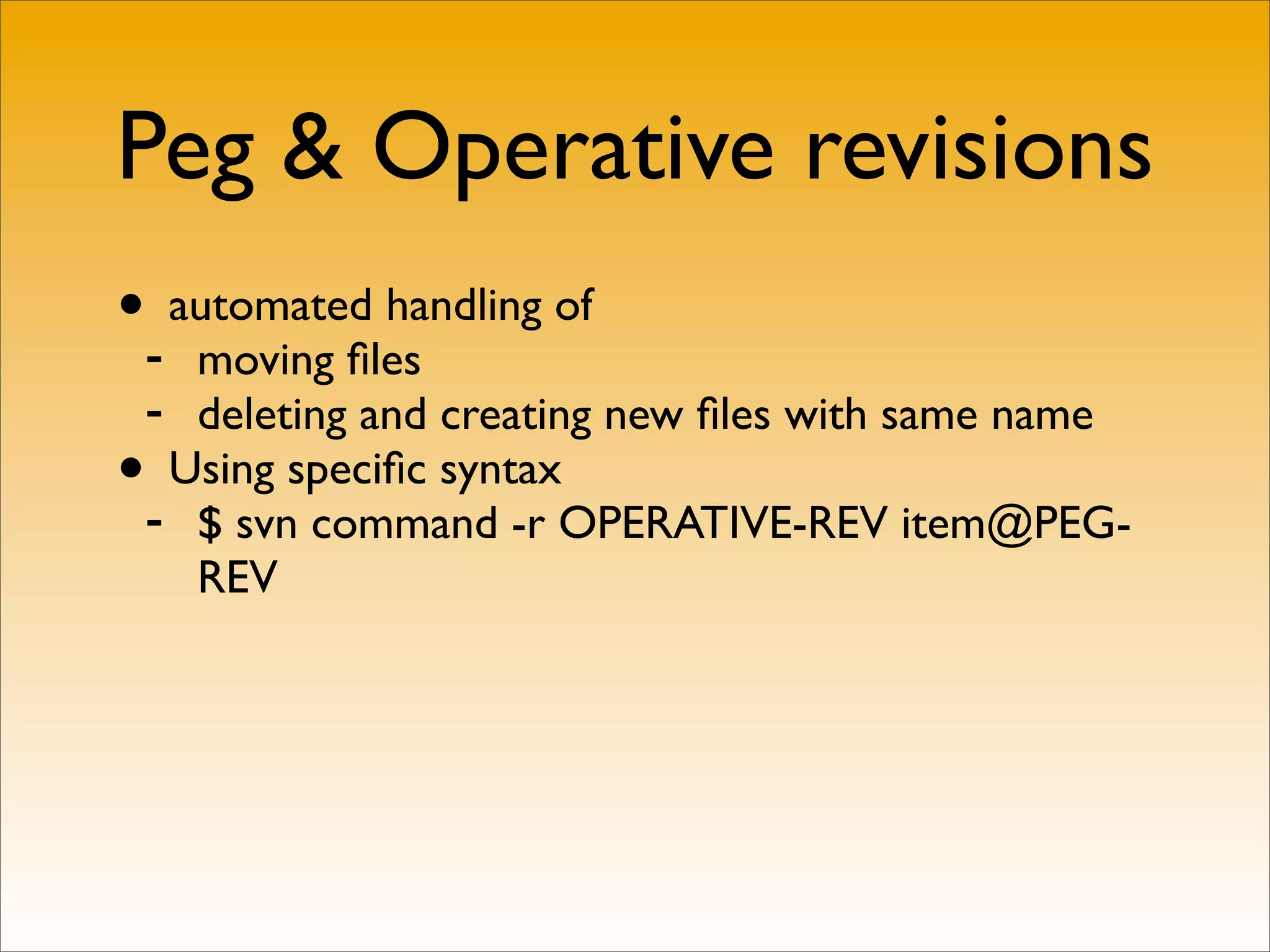 Peg & Operative revisions
•- automated handling of
   moving ﬁles
 - deleting and creating new ﬁles with same name
• Using speciﬁc syntax
 - $ svn command -r OPERATIVE-REV item@PEG-
   REV
 