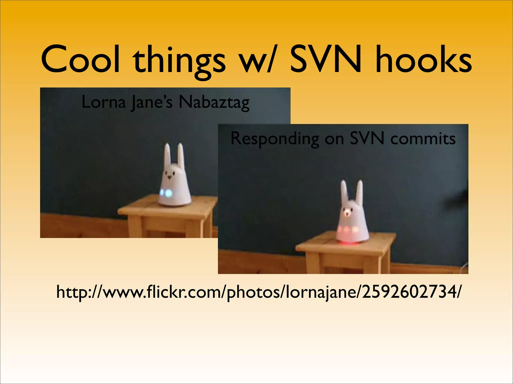 Cool things w/ SVN hooks
   Lorna Jane’s Nabaztag
                     Responding on SVN commits




http://www.ﬂickr.com/photos/lornajane/2592602734/
 