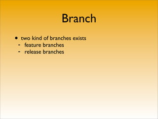Branch
•- two kind of branches exists
     feature branches
 -   release branches
 