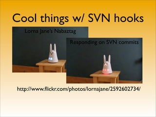 Cool things w/ SVN hooks
   Lorna Jane’s Nabaztag
                     Responding on SVN commits




http://www.ﬂickr.com/photos/lornajane/2592602734/
 