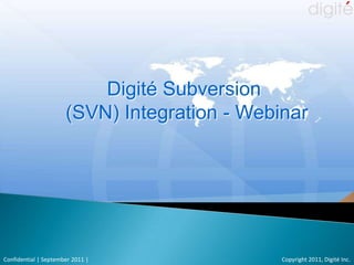 Digité Subversion  (SVN) Integration - Webinar Copyright 2011, Digité Inc. Confidential | September 2011 | 