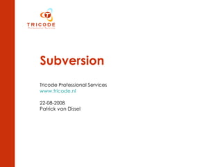 Subversion Tricode Professional Services www.tricode.nl 22-08-2008 Patrick van Dissel 
